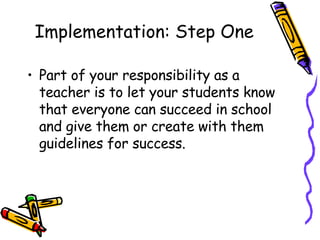 Implementation: Step One <ul><li>Part of your responsibility as a teacher is to let your students know that everyone can s...