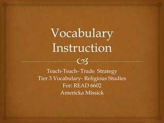 Teach-Teach- Trade Strategy
Tier 3 Vocabulary- Religious Studies
For: READ 6602
Americka Missick
 