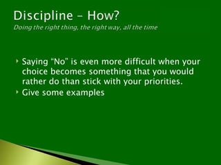    Saying “No” is even more difficult when your
    choice becomes something that you would
    rather do than stick with your priorities.
   Give some examples
 