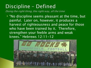    “No discipline seems pleasant at the time, but
    painful. Later on, however, it produces a
    harvest of righteousness and peace for those
    who have been trained by it. Therefore,
    strengthen your feeble arms and weak
    knees.” Hebrews 12:11-12
 