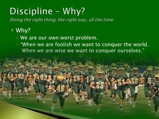    Why?
    ◦ We are our own worst problem.
    ◦ “When we are foolish we want to conquer the world.
       When we are wise we want to conquer ourselves.”
 