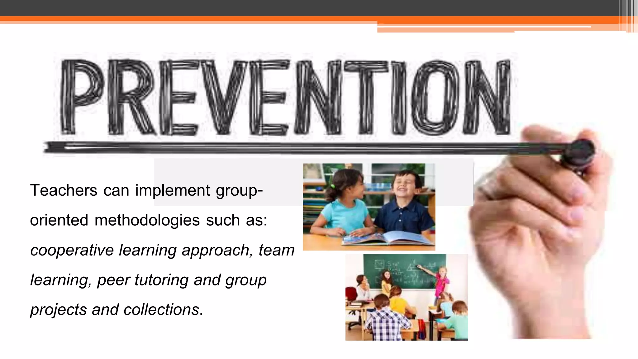 Teachers can implement group-
oriented methodologies such as:
cooperative learning approach, team
learning, peer tutoring and group
projects and collections.
 
