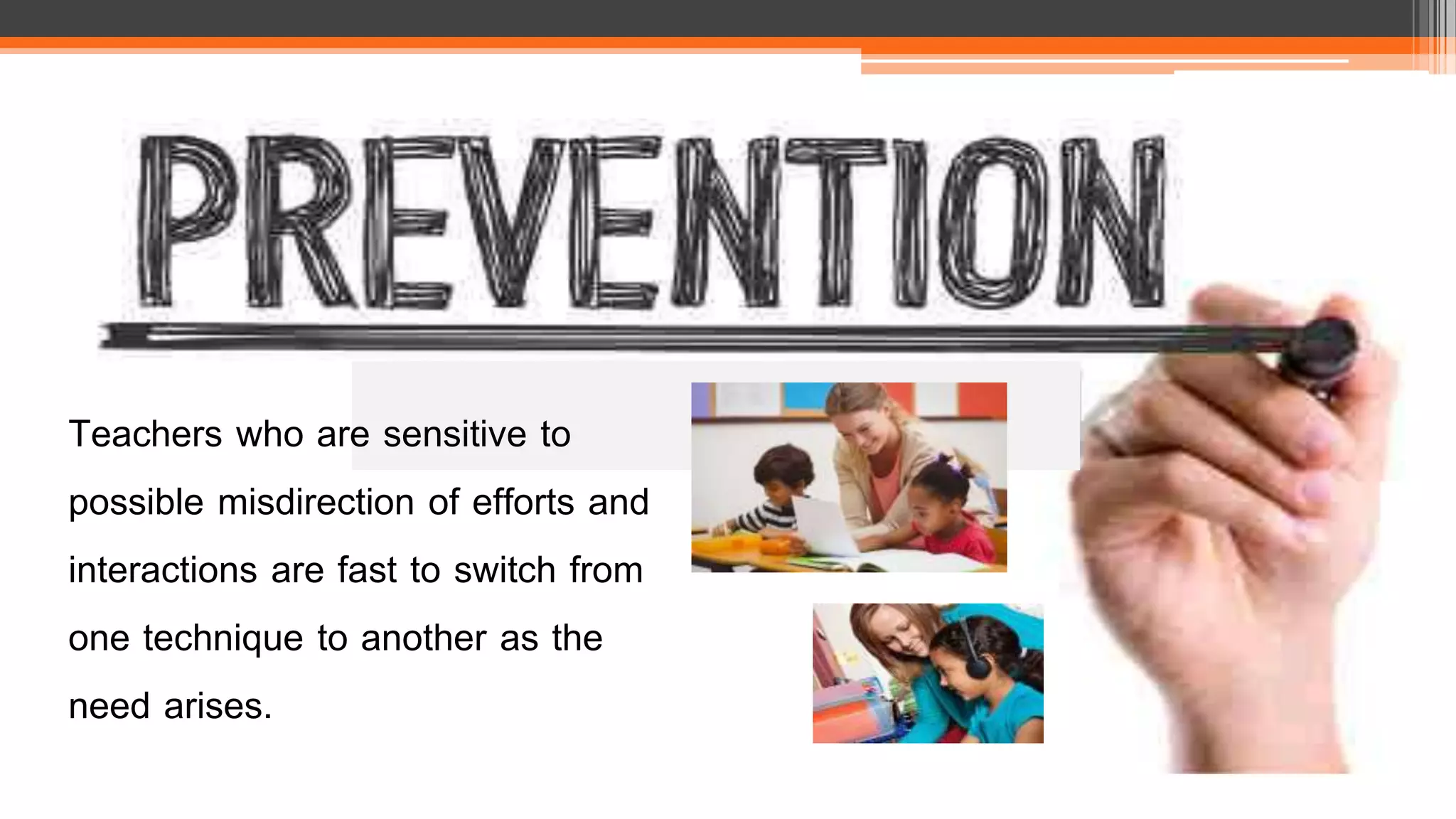 Teachers who are sensitive to
possible misdirection of efforts and
interactions are fast to switch from
one technique to another as the
need arises.
 