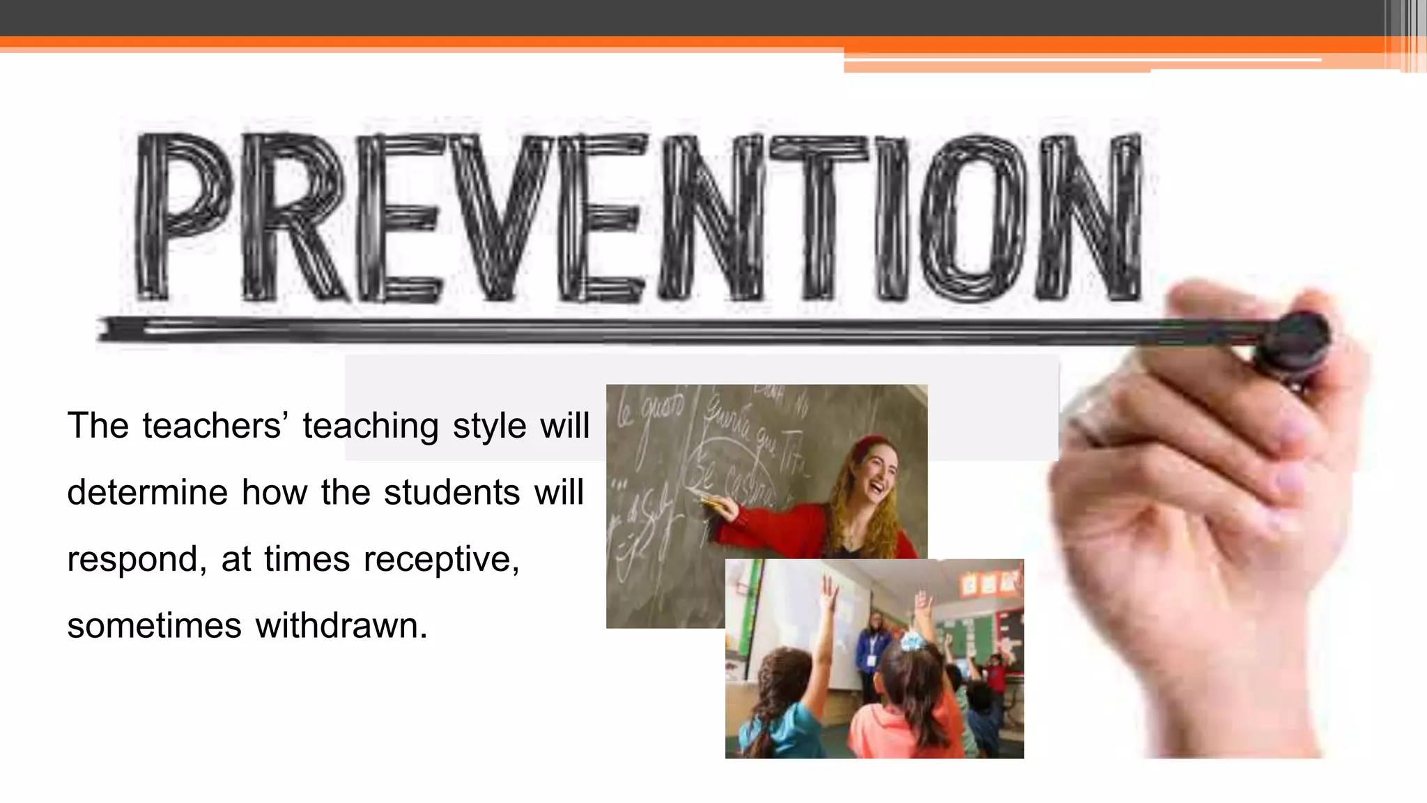 The teachers’ teaching style will
determine how the students will
respond, at times receptive,
sometimes withdrawn.
 