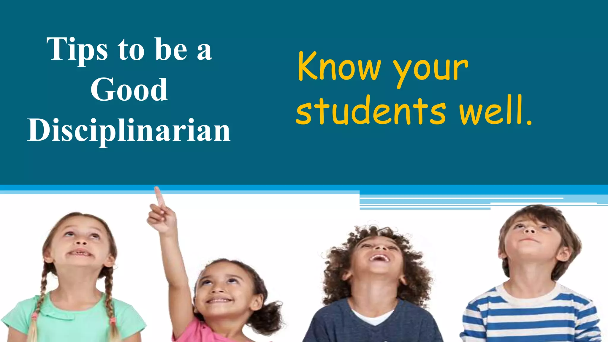 Tips to be a
Good
Disciplinarian
Know your
students well.
 