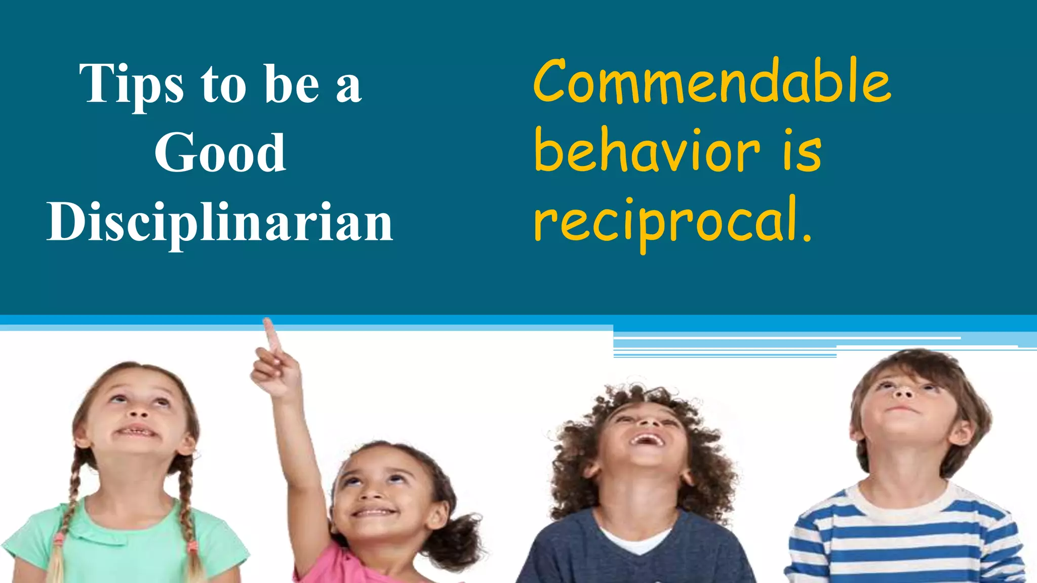 Tips to be a
Good
Disciplinarian
Commendable
behavior is
reciprocal.
 