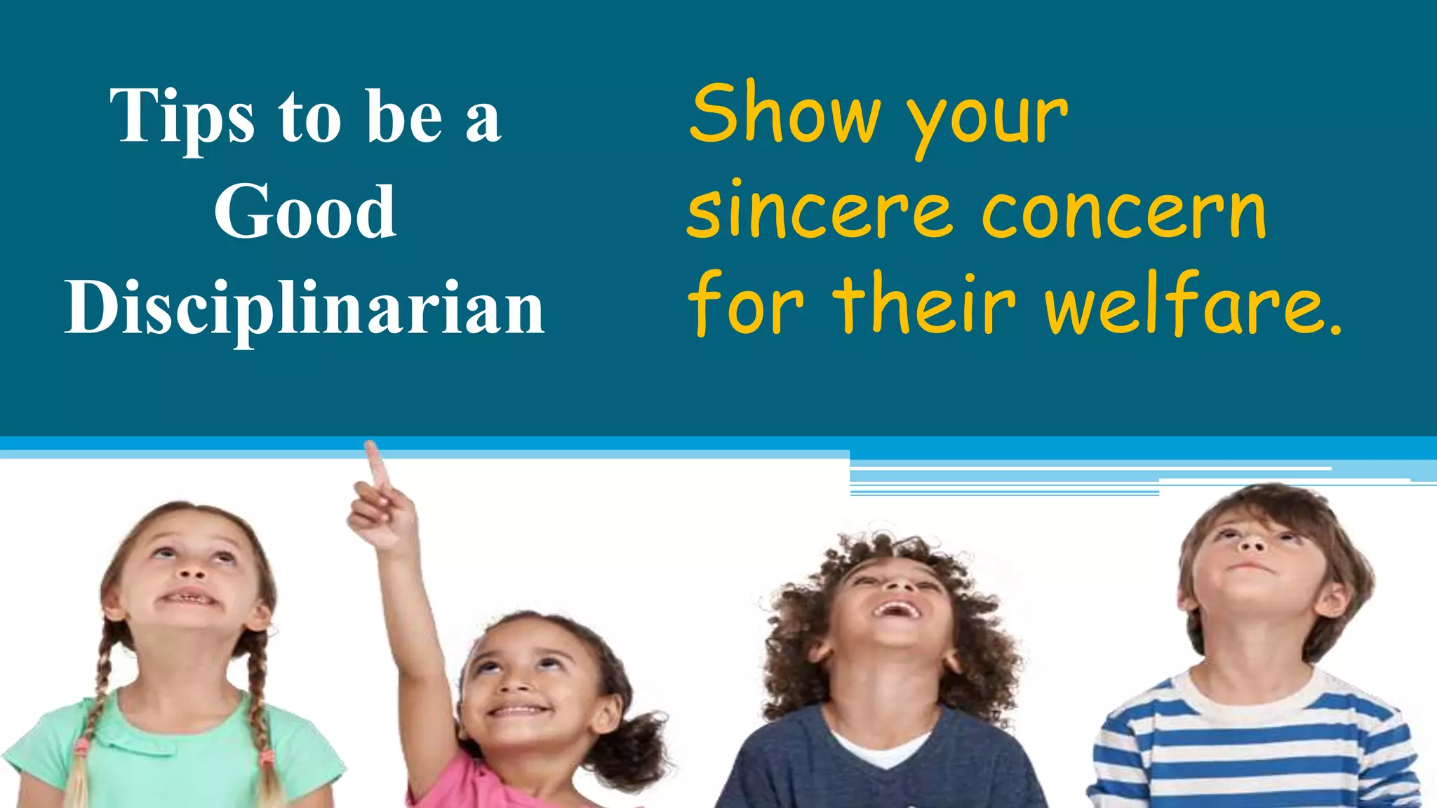 Tips to be a
Good
Disciplinarian
Show your
sincere concern
for their welfare.
 