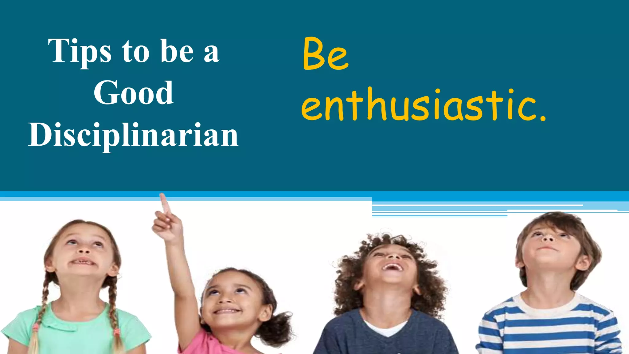 Tips to be a
Good
Disciplinarian
Be
enthusiastic.
 