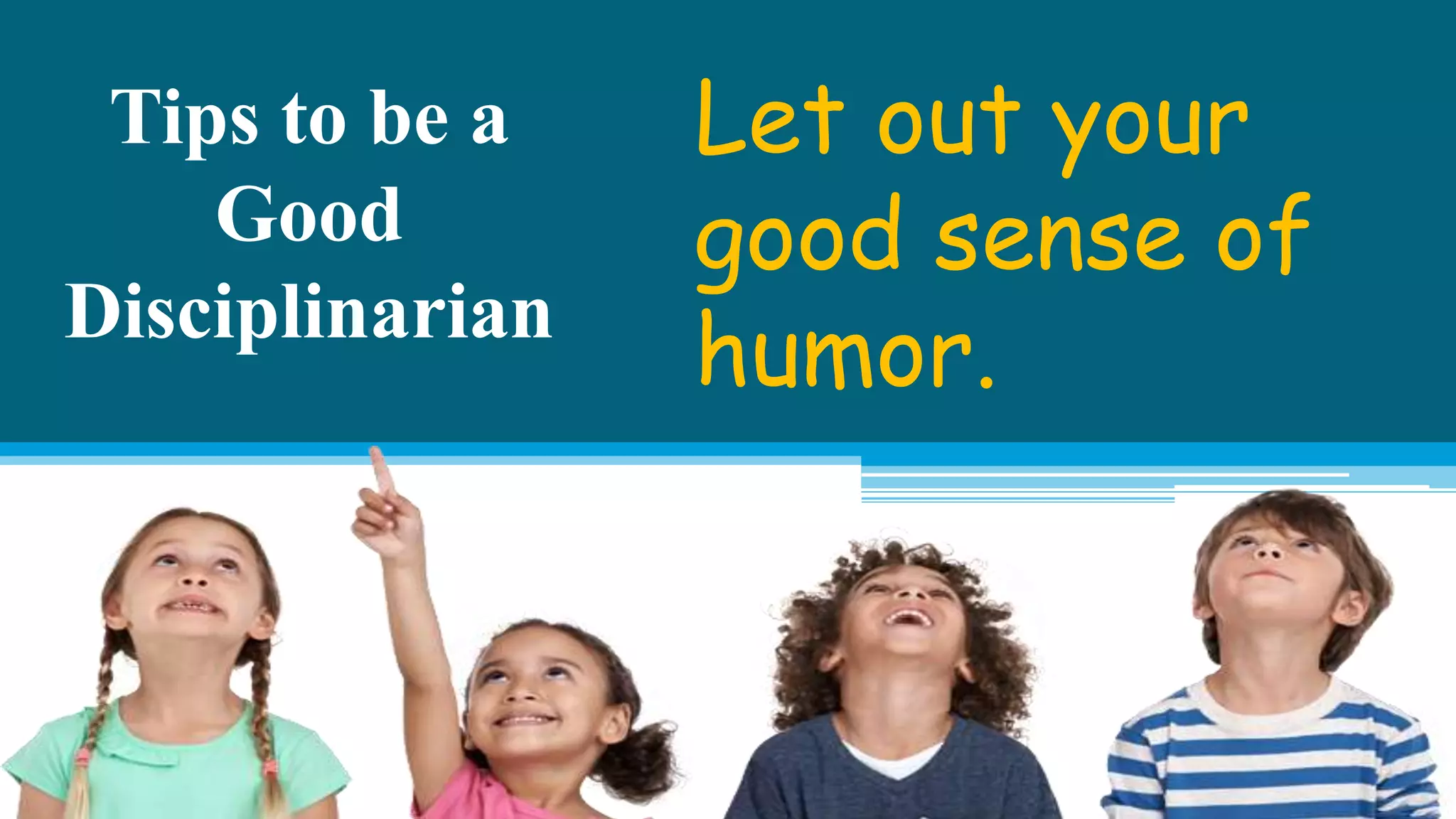 Tips to be a
Good
Disciplinarian
Let out your
good sense of
humor.
 