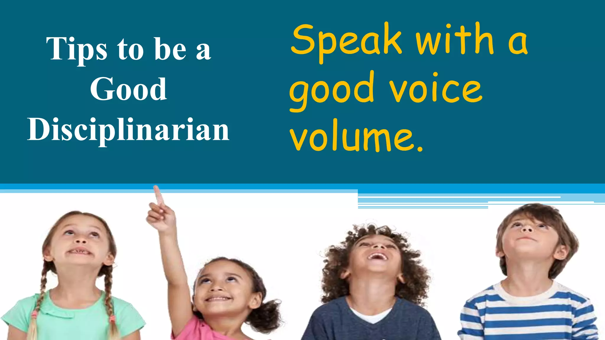 Tips to be a
Good
Disciplinarian
Speak with a
good voice
volume.
 