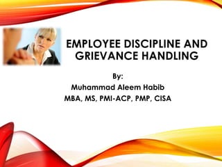 EMPLOYEE DISCIPLINE AND
GRIEVANCE HANDLING
By:
Muhammad Aleem Habib
 