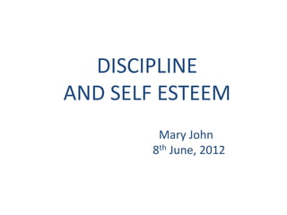 DISCIPLINE
AND SELF ESTEEM
Mary John
8th June, 2012
 