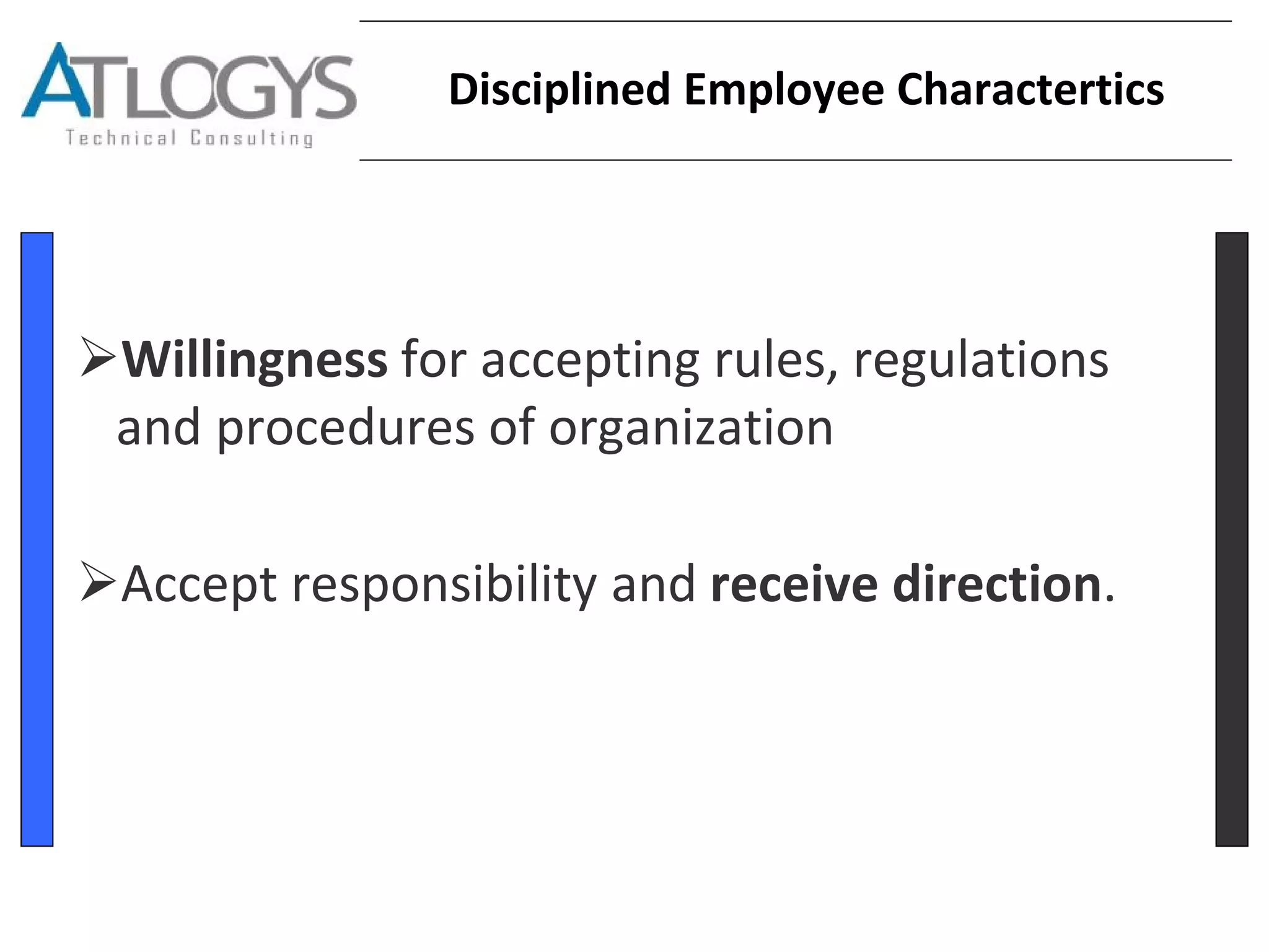 Disciplined Employee Charactertics
➢Willingness for accepting rules, regulations
and procedures of organization
➢Accept responsibility and receive direction.
 