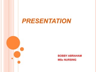 PRESENTATION
BOBBY ABRAHAM
MSc NURSING
 