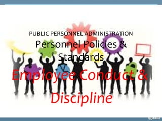 PUBLIC PERSONNEL ADMINISTRATION
Personnel Policies &
Standards
Employee Conduct &
Discipline
 