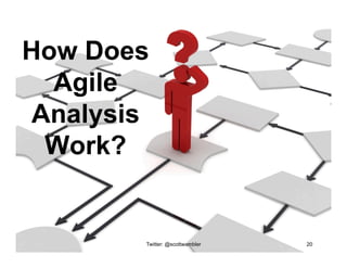 Twitter: @scottwambler 20
How Does
Agile
Analysis
Work?
 