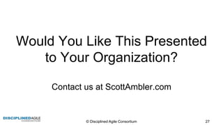 Would  You  Like  This  Presented  
to  Your  Organization?
Contact  us  at  ScottAmbler.com
©  Disciplined  Agile  Consortium   27
 