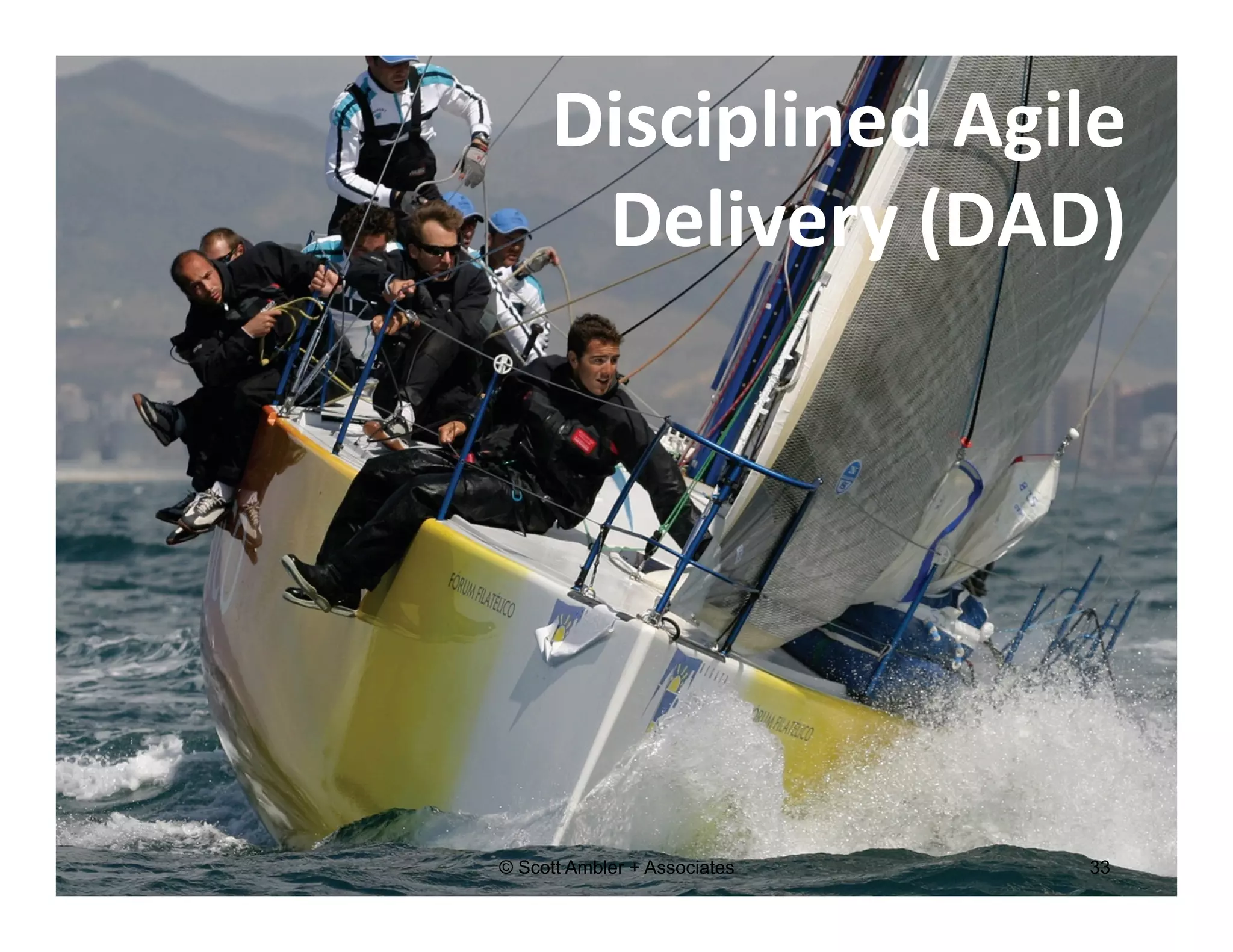 Disciplined 
Agile 
Delivery 
(DAD) 
© Scott Ambler + Associates 33 
 