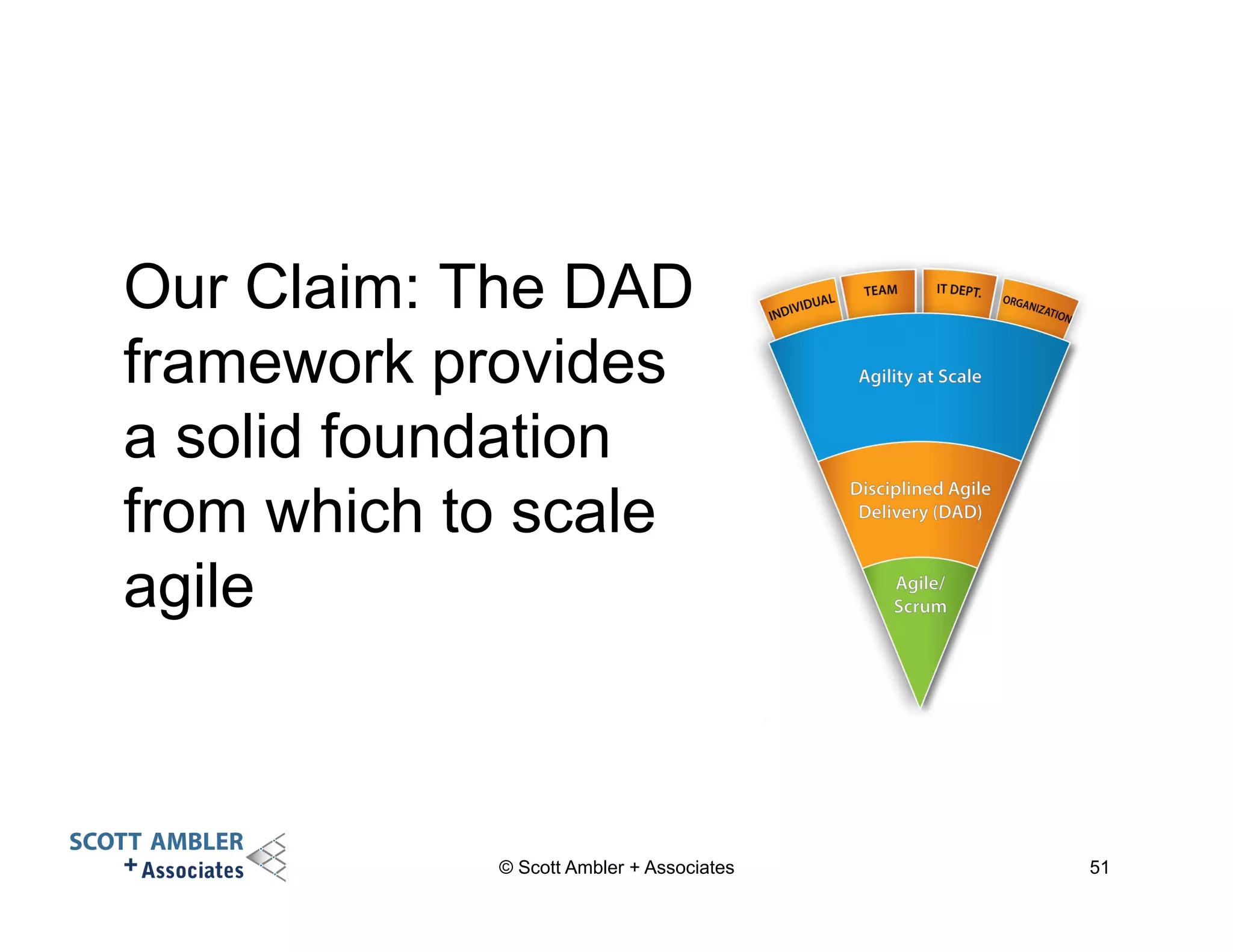 Our Claim: The DAD 
framework provides 
a solid foundation 
from which to scale 
agile 
© Scott Ambler + Associates 51 
 