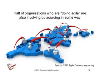 Half of organizations who are “doing agile” are
also involving outsourcing in some way
© 2015-2016 Disciplined Agile Consortium
Source: 2013 Agile Outsourcing survey
 