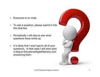 For the Certified Disciplined Agilists among us…
This webinar counts as one hour towards your education time
to maintain your certification
See DisciplinedAgileConsortium.org/certification for details
© 2015-2016 Disciplined Agile Consortium
 