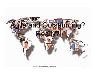 © 2015-2016 Disciplined Agile Consortium
Agile and Outsourcing?
Really?
 