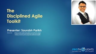 Presenter: Saurabh Parikh
Source: https://disciplinedagileconsortium.org/
https://www.pmi.org/disciplined-agile
 