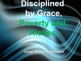 Disciplined
by Grace,
Poverty and
Riches
Christ Anchor of Salvation
 