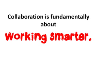 Collaboration is fundamentally
            about

working smarter.
 