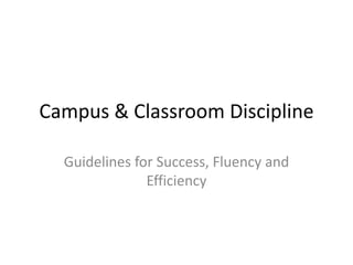Campus & Classroom Discipline

  Guidelines for Success, Fluency and
               Efficiency
 