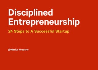 24 Steps to A Successful Startup
@Marius Ursache
Disciplined 
Entrepreneurship
 