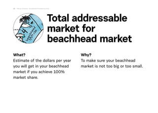 What?
Estimate of the dollars per year
you will get in your beachhead
market if you achieve 100%
market share. 
Why?
To ma...