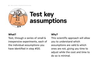 What?
Test, through a series of small &
inexpensive experiments, each of
the individual assumptions you
have identiﬁed in ...