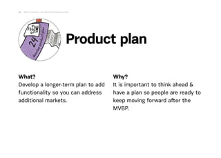 What?
Develop a longer-term plan to add
functionality so you can address
additional markets.  
Why?
It is important to thi...
