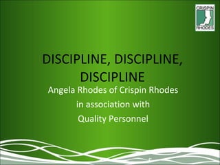DISCIPLINE, DISCIPLINE, DISCIPLINE Angela Rhodes of Crispin Rhodes in association with Quality Personnel 
