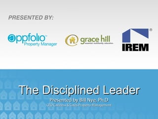 The Disciplined Leader
        TITLE
      Presented by Bill Nye, Ph.D
              SPEAKERS
     CEO Caviness & Cates Property Management
 