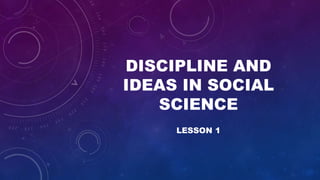 DISCIPLINE AND
IDEAS IN SOCIAL
SCIENCE
LESSON 1
 
