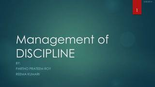 Management of
DISCIPLINE
BY:
PARTHO PRATEEM ROY
REEMA KUMARI
1
 