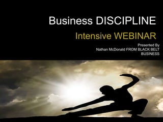 Business DISCIPLINE
Intensive WEBINAR
Presented By
Nathan McDonald FROM BLACK BELT
BUSINESS
 
