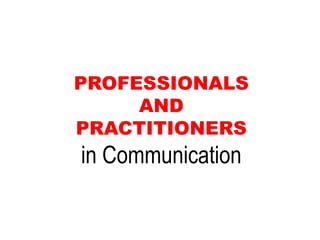 PROFESSIONALS
AND
PRACTITIONERS
in Communication
 