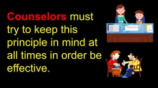 Counselors must
try to keep this
principle in mind at
all times in order be
effective.
 