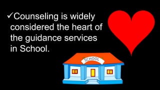 Counseling is widely
considered the heart of
the guidance services
in School.
 