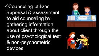 Counseling utilizes
appraisal & assessment
to aid counseling by
gathering information
about client through the
use of psychological test
& non-psychometric
devices
 