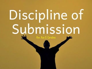 Discipline of
SubmissionRev. Kay O. Carolino
 