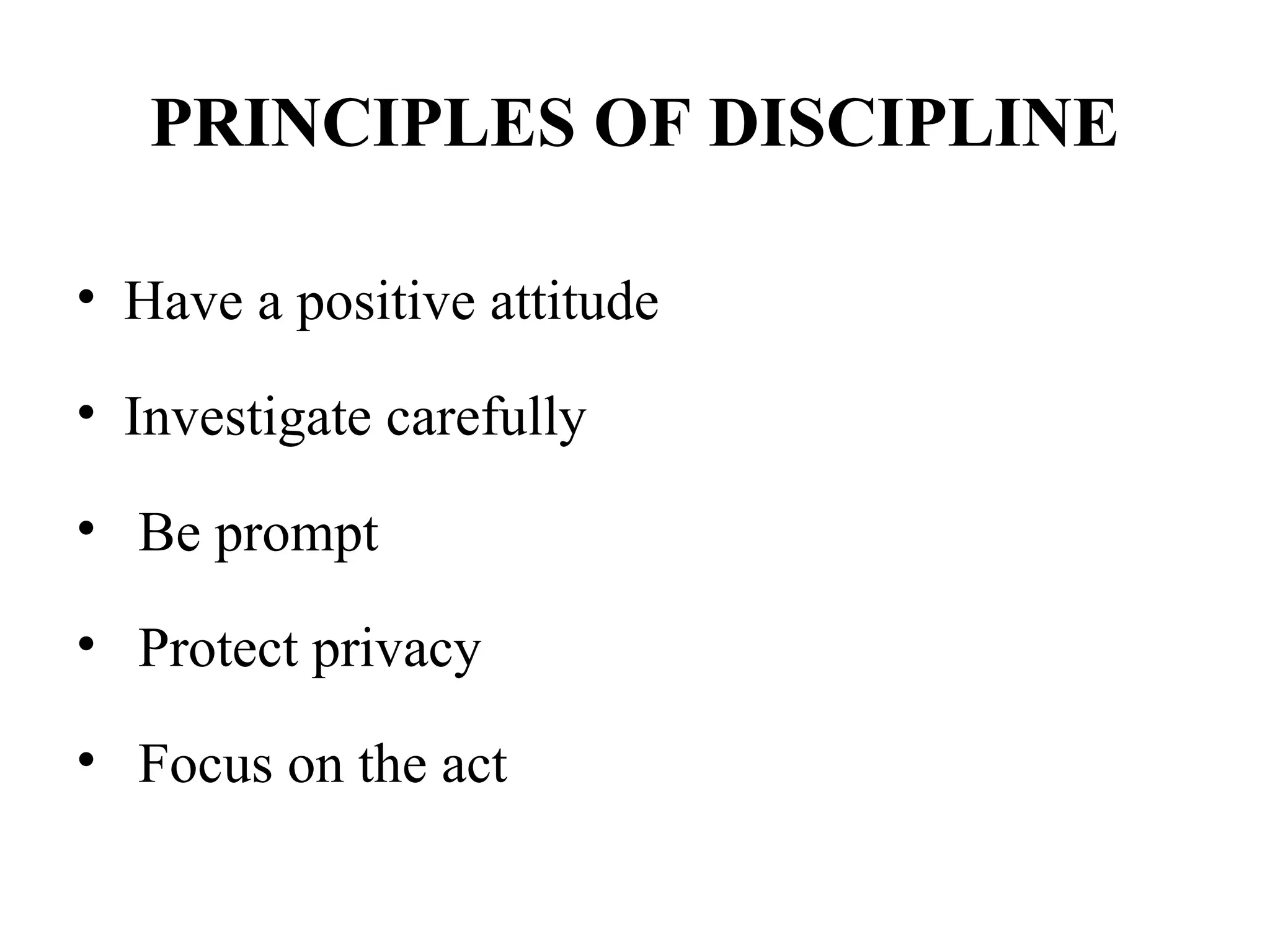 PRINCIPLES OF DISCIPLINE
• Have a positive attitude
• Investigate carefully
• Be prompt
• Protect privacy
• Focus on the act
 