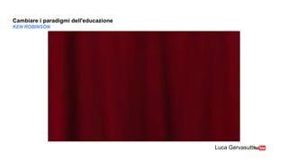 Cambiare i paradigmi dell'educazione
KEN ROBINSON 
Luca Gervasutti
 