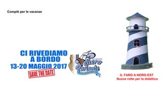 Compiti per le vacanze
IL FARO A NORD-EST
Nuove rotte per la didattica
 