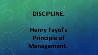 DISCIPLINE.
Henry Fayol's
Principle of
Management.
 
