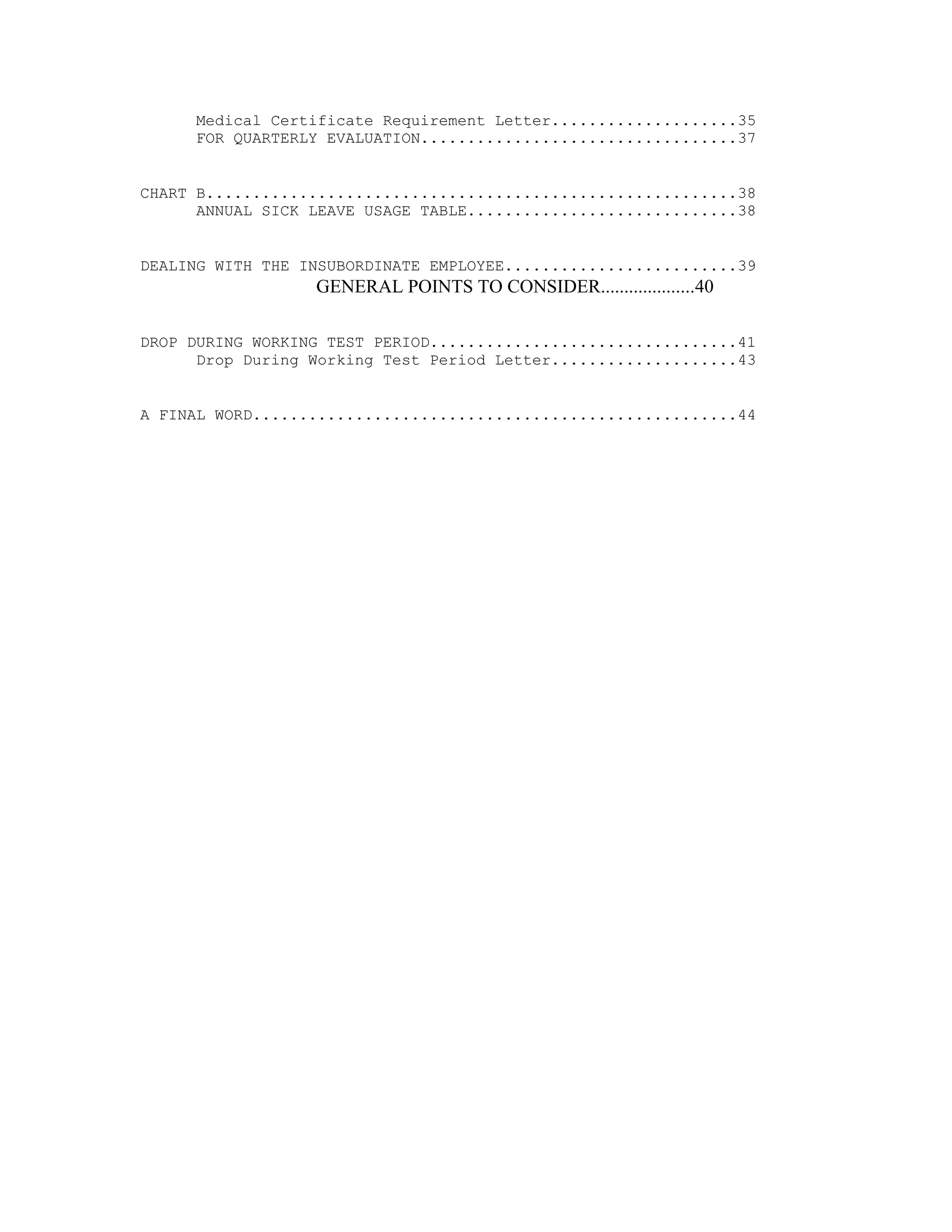 Medical Certificate Requirement Letter....................35
     FOR QUARTERLY EVALUATION..................................37


CHART B.........................................................38
      ANNUAL SICK LEAVE USAGE TABLE.............................38


DEALING WITH THE INSUBORDINATE EMPLOYEE.........................39
                  GENERAL POINTS TO CONSIDER....................40

DROP DURING WORKING TEST PERIOD.................................41
      Drop During Working Test Period Letter....................43


A FINAL WORD....................................................44
 