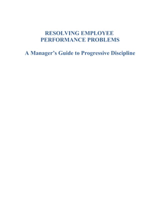 RESOLVING EMPLOYEE
      PERFORMANCE PROBLEMS

A Manager’s Guide to Progressive Discipline
 
